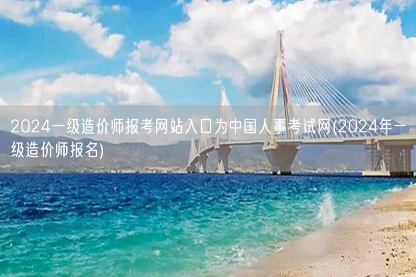 2024一级造价师报考网站入口 中国人事
