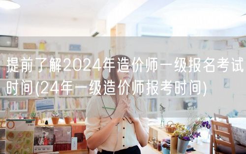 2024年造价师一级报名考试时间 24年