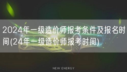 2024年一级造价师报考条件及报名时间 
