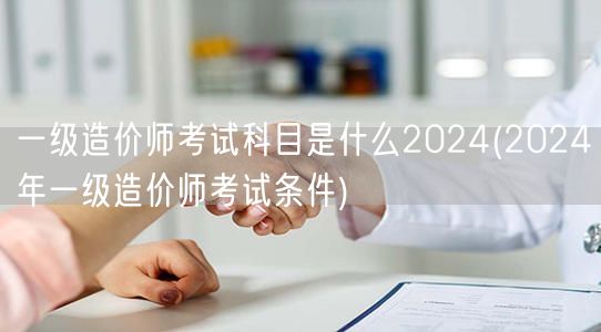 一级造价师考试科目是什么2024 202