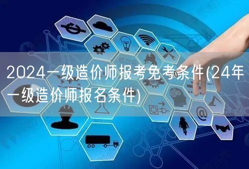 2024一级造价师报考免考条件 24年一
