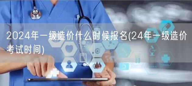 2024年一级造价报名及考试时间公布