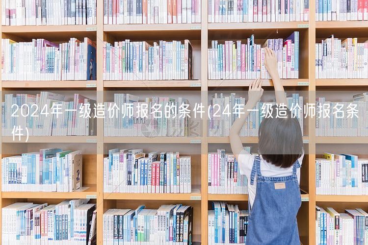 2024年一级造价师报名条件 报考须知与