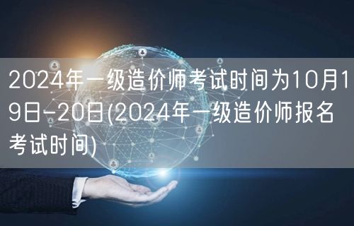2024年一级造价师考试时间为10月19