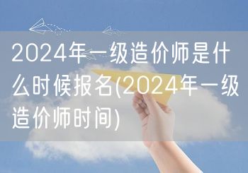 2024年一级造价师报名时间揭晓