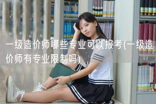 一级造价师哪些专业可以报考 报考专业限制