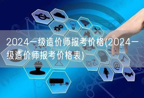 2024一级造价师报考价格 费用详情