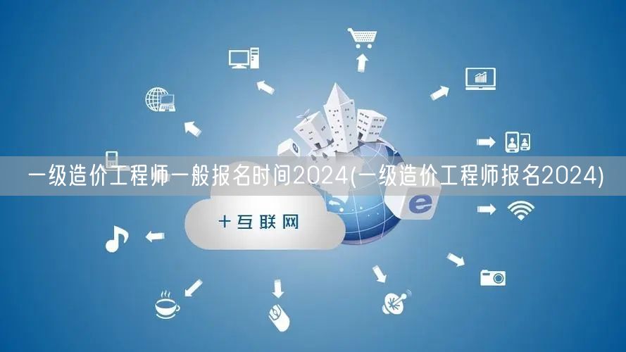 一级造价工程师一般报名时间2024 报名