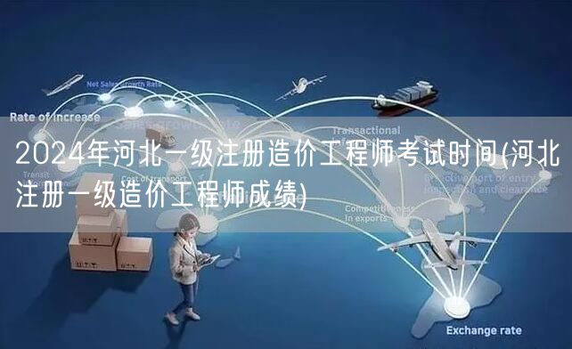 2024年河北一级注册造价工程师考试时间