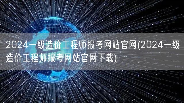 2024一级造价工程师报考网站官网 官方