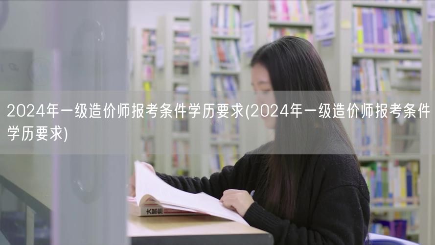 2024年一级造价师报考条件学历要求 资
