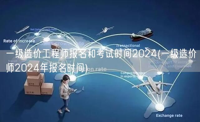 一级造价工程师报名和考试时间2024 2