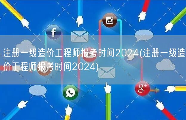 注册一级造价工程师报考时间2024 20