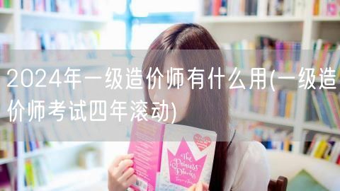 2024年一级造价师有什么用 四年滚动制