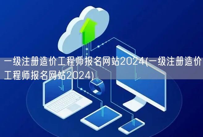 一级注册造价工程师报名网站2024 最新