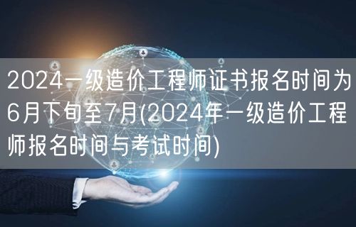2024一级造价工程师证书报名时间为6月