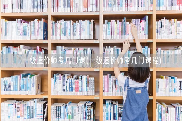 一级造价师考几门课程 科目详解