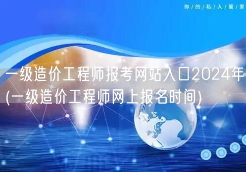 一级造价工程师报考网站入口2024年 官