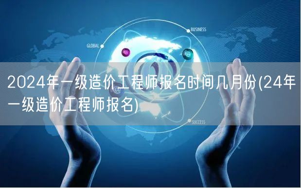 2024年一级造价工程师报名时间几月份 