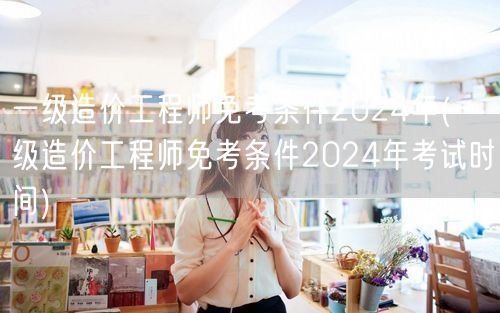 一级造价工程师免考条件2024年 全年申