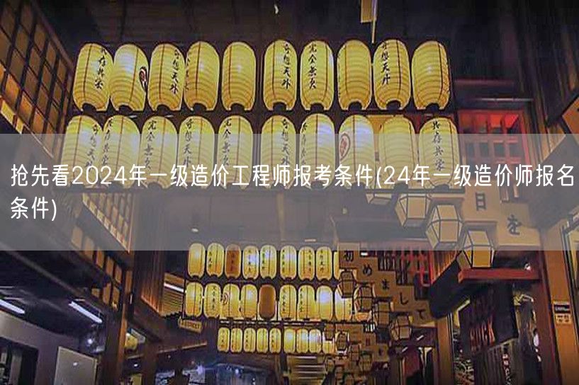 抢先看2024年一级造价工程师报考条件 