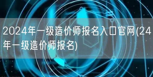 2024年一级造价师报名入口官网 24年