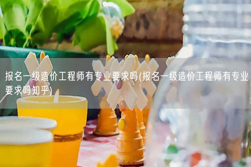 报名一级造价工程师有专业要求吗 报考资格