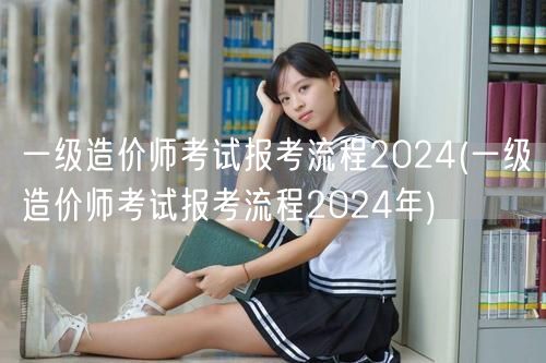 一级造价师考试报考流程2024 报名指南