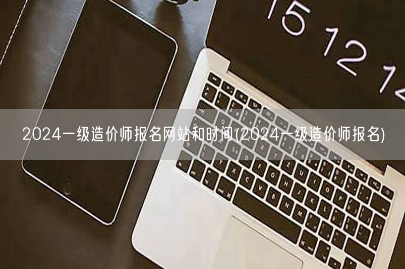 2024一级造价师报名网站和时间 官方发