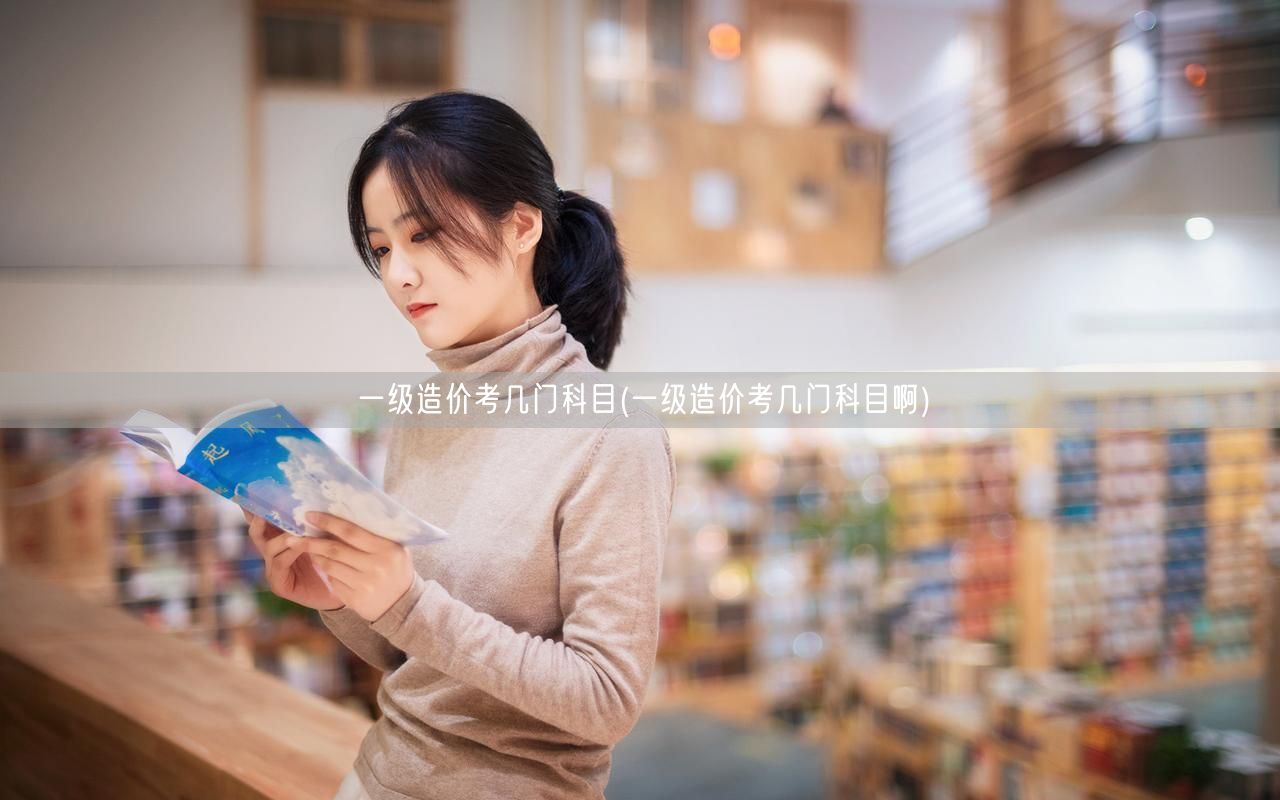 一级造价考几门科目 考试科目概览