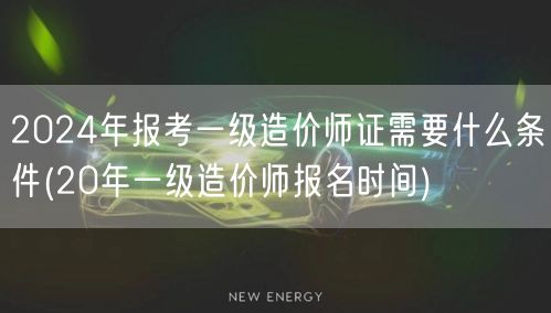 2024年报考一级造价师证条件概览 历年
