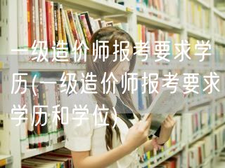 一级造价师报考要求学历 资格条件解析