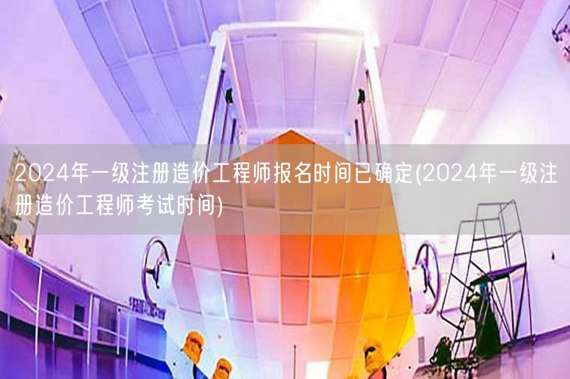 2024年一级注册造价工程师报名时间已确