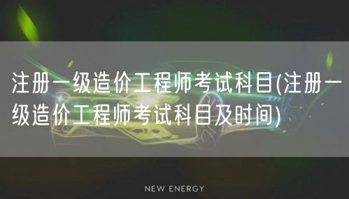 注册一级造价工程师考试科目 考试安排与时