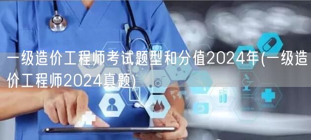 一级造价工程师考试题型和分值2024年 