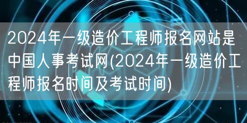 2024年一级造价工程师报名网站是中国人