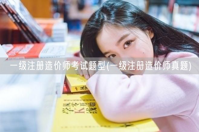 一级注册造价师考试题型 历年真题概览