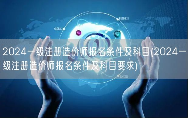 2024一级注册造价师报名条件及科目 报
