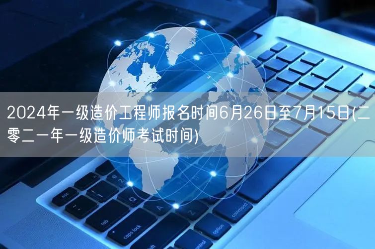 2024年一级造价工程师报名时间6月26