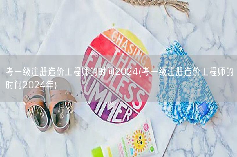考一级注册造价工程师的时间2024 备考
