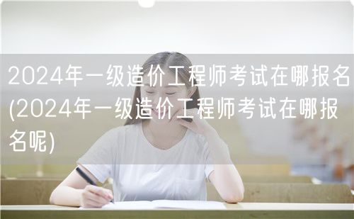 2024年一级造价工程师考试报名地点