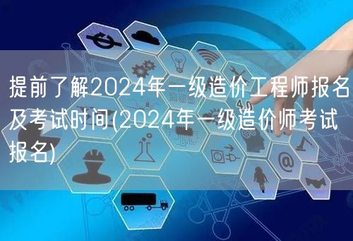 2024年一级造价工程师报名及考试时间早