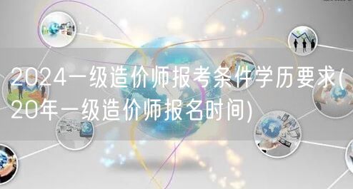 2024一级造价师报考条件学历要求 报名