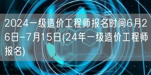 2024一级造价工程师报名时间 6月26