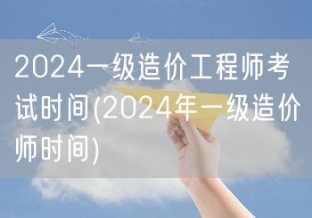 2024一级造价工程师考试时间 2024