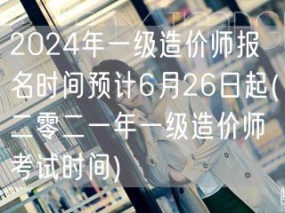 2024年一级造价师报名时间预计6月26