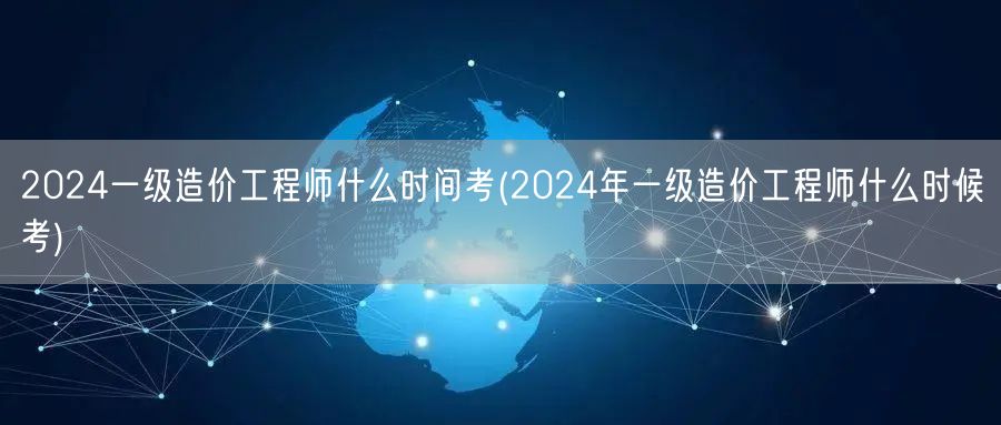 2024一级造价工程师考试时间预告