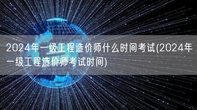 2024年一级工程造价师考试时间 公告发