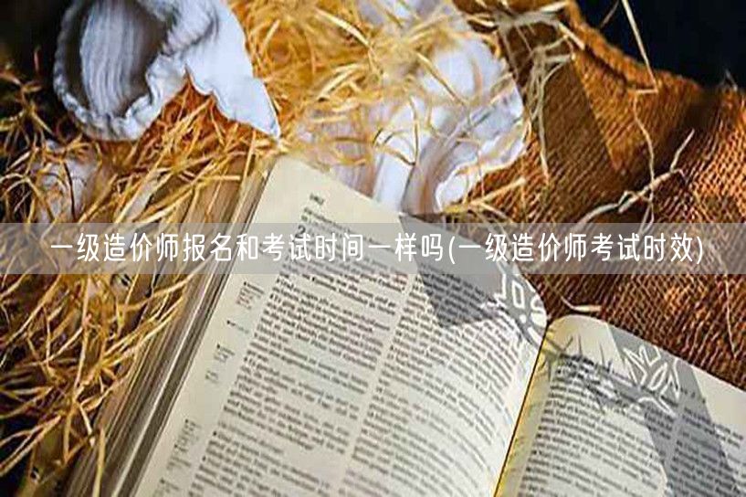 一级造价师报名和考试时间一样吗 报名考试