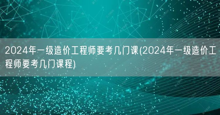 2024年一级造价工程师考试科目概览